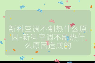新科空調(diào)不制熱什么原因-新科空調(diào)不制熱什么原因造成的