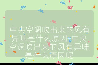 中央空調吹出來的風有異味是什么原因-中央空調吹出來的風有異味是什么原因呢