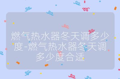 燃氣熱水器冬天調多少度-燃氣熱水器冬天調多少度合適