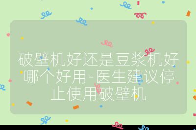 破壁機好還是豆漿機好哪個好用-醫生建議停止使用破壁機