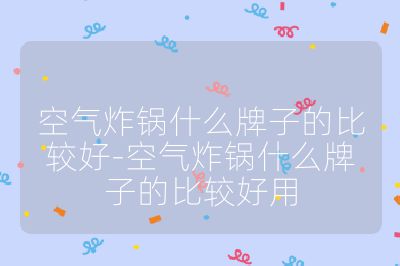 空氣炸鍋什么牌子的比較好-空氣炸鍋什么牌子的比較好用