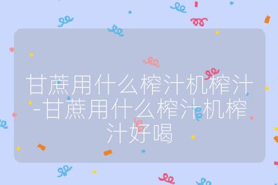 甘蔗用什么榨汁機榨汁-甘蔗用什么榨汁機榨汁好喝