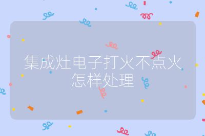 集成灶電子打火不點火怎樣處理
