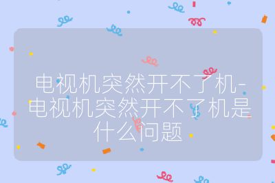 電視機(jī)突然開不了機(jī)-電視機(jī)突然開不了機(jī)是什么問題