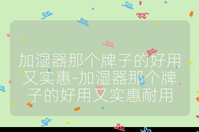 加濕器那個牌子的好用又實惠-加濕器那個牌子的好用又實惠耐用