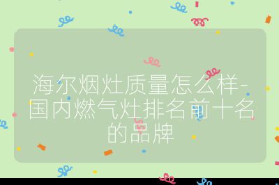 海爾煙灶質量怎么樣-國內燃氣灶排名前十名的品牌
