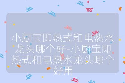 小廚寶即熱式和電熱水龍頭哪個好-小廚寶即熱式和電熱水龍頭哪個好用
