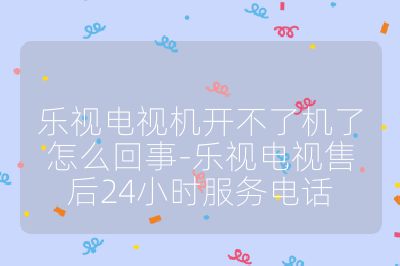 樂(lè)視電視機(jī)開(kāi)不了機(jī)了怎么回事-樂(lè)視電視售后24小時(shí)服務(wù)電話