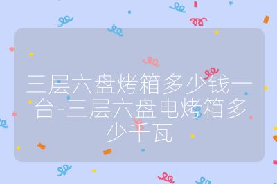 三層六盤烤箱多少錢一臺-三層六盤電烤箱多少千瓦
