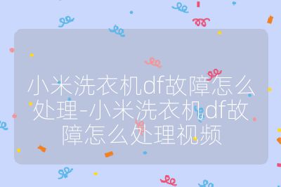 小米洗衣機(jī)df故障怎么處理-小米洗衣機(jī)df故障怎么處理視頻