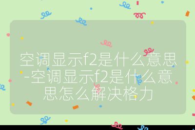 空調顯示f2是什么意思-空調顯示f2是什么意思怎么解決格力