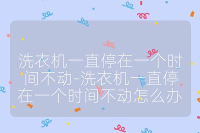 洗衣機(jī)一直停在一個(gè)時(shí)間不動(dòng)-洗衣機(jī)一直停在一個(gè)時(shí)間不動(dòng)怎么辦