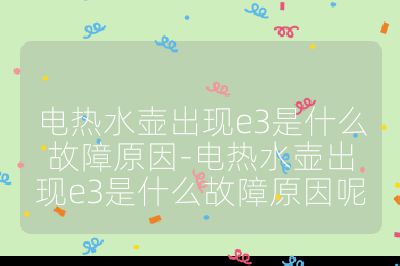 電熱水壺出現e3是什么故障原因-電熱水壺出現e3是什么故障原因呢