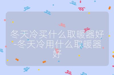 冬天冷買什么取暖器好-冬天冷用什么取暖器好
