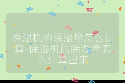除濕機(jī)的除濕量怎么計(jì)算-除濕機(jī)的除濕量怎么計(jì)算出來
