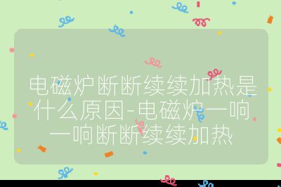 電磁爐斷斷續續加熱是什么原因-電磁爐一響一響斷斷續續加熱