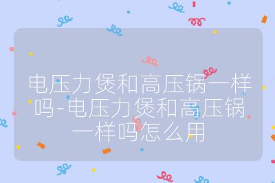 電壓力煲和高壓鍋一樣嗎-電壓力煲和高壓鍋一樣嗎怎么用