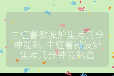 生紅薯微波爐里烤幾分鐘能熟-生紅薯微波爐里烤幾分鐘能熟透