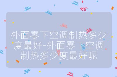 外面零下空調制熱多少度最好-外面零下空調制熱多少度最好呢
