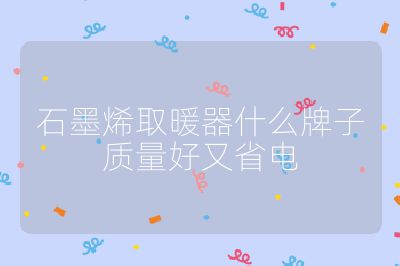 石墨烯取暖器什么牌子質(zhì)量好又省電