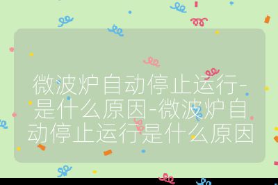 微波爐自動停止運行-是什么原因-微波爐自動停止運行是什么原因