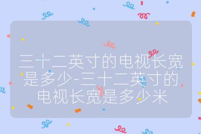 三十二英寸的電視長寬是多少-三十二英寸的電視長寬是多少米