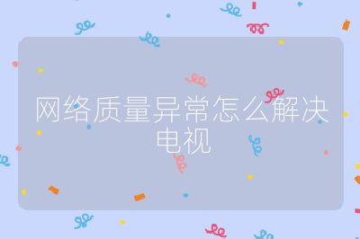 網(wǎng)絡(luò)質(zhì)量異常怎么解決電視