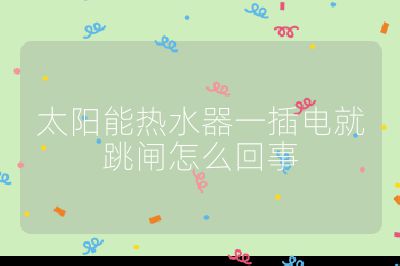 太陽能熱水器一插電就跳閘怎么回事