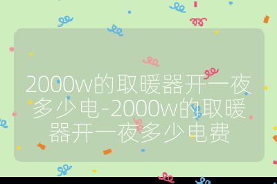 2000w的取暖器開一夜多少電-2000w的取暖器開一夜多少電費