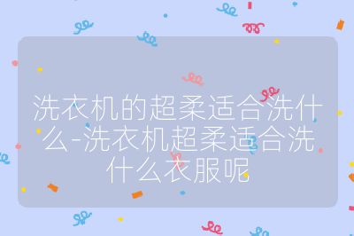 洗衣機的超柔適合洗什么-洗衣機超柔適合洗什么衣服呢
