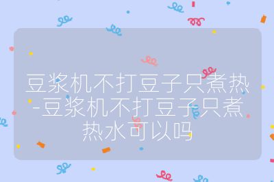 豆?jié){機(jī)不打豆子只煮熱-豆?jié){機(jī)不打豆子只煮熱水可以嗎