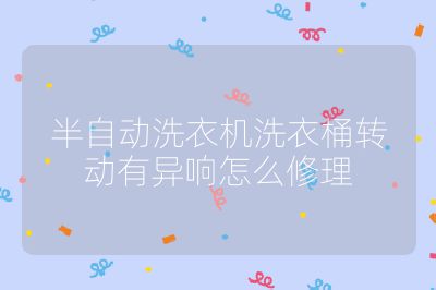 半自動洗衣機洗衣桶轉動有異響怎么修理