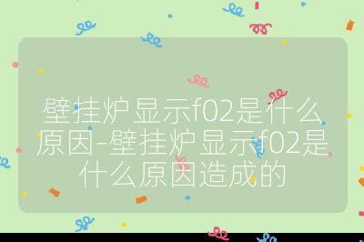 壁掛爐顯示f02是什么原因-壁掛爐顯示f02是什么原因造成的