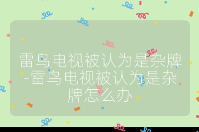 雷鳥電視被認為是雜牌-雷鳥電視被認為是雜牌怎么辦