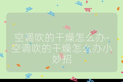 空調吹的干燥怎么辦-空調吹的干燥怎么辦小妙招