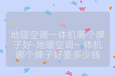 地暖空調(diào)一體機哪個牌子好-地暖空調(diào)一體機哪個牌子好要多少錢