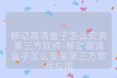 移動高清盒子怎么安裝第三方軟件-移動高清盒子怎么安裝第三方軟件應(yīng)用