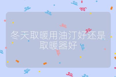 冬天取暖用油汀好還是取暖器好
