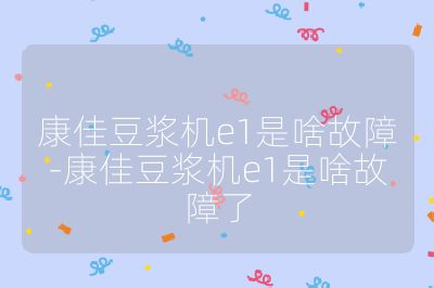 康佳豆?jié){機(jī)e1是啥故障-康佳豆?jié){機(jī)e1是啥故障了
