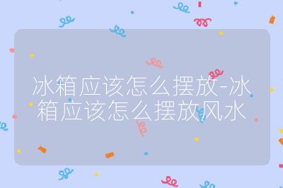 冰箱應(yīng)該怎么擺放-冰箱應(yīng)該怎么擺放風(fēng)水