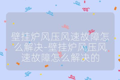 壁掛爐風壓風速故障怎么解決-壁掛爐風壓風速故障怎么解決的