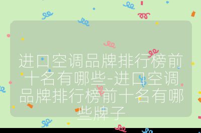 進口空調品牌排行榜前十名有哪些-進口空調品牌排行榜前十名有哪些牌子