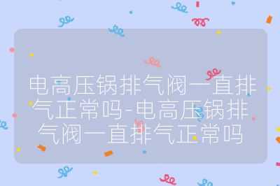 電高壓鍋排氣閥一直排氣正常嗎-電高壓鍋排氣閥一直排氣正常嗎