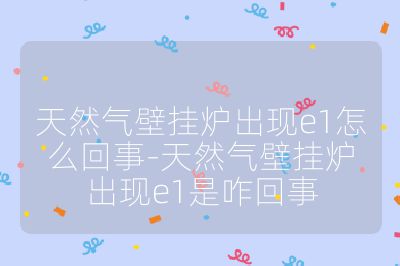 天然氣壁掛爐出現e1怎么回事-天然氣壁掛爐出現e1是咋回事