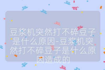 豆?jié){機(jī)突然打不碎豆子是什么原因-豆?jié){機(jī)突然打不碎豆子是什么原因造成的