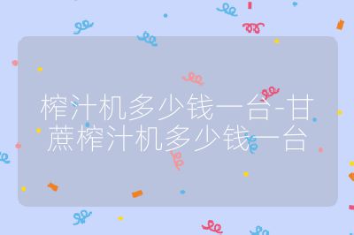 榨汁機多少錢一臺-甘蔗榨汁機多少錢一臺