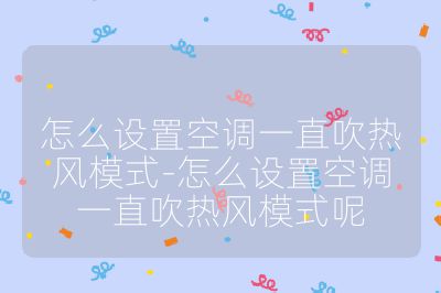 怎么設置空調一直吹熱風模式-怎么設置空調一直吹熱風模式呢