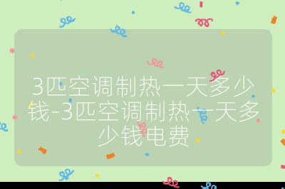 3匹空調制熱一天多少錢-3匹空調制熱一天多少錢電費