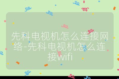 先科電視機怎么連接網(wǎng)絡-先科電視機怎么連接wifi
