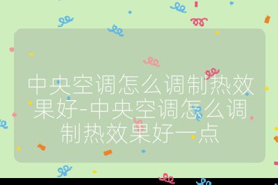 中央空調怎么調制熱效果好-中央空調怎么調制熱效果好一點
